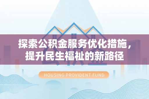 上杭探索公积金服务优化措施，提升民生福祉的新路径