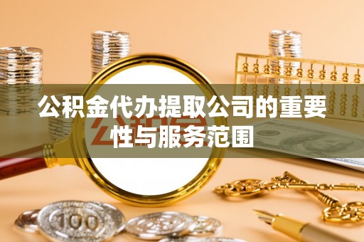 上杭公积金代办提取公司的重要性与服务范围