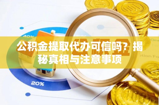 上杭公积金提取代办可信吗？揭秘真相与注意事项