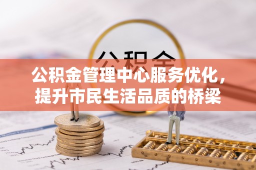 上杭公积金管理中心服务优化，提升市民生活品质的桥梁