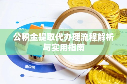 上杭公积金提取代办理流程解析与实用指南