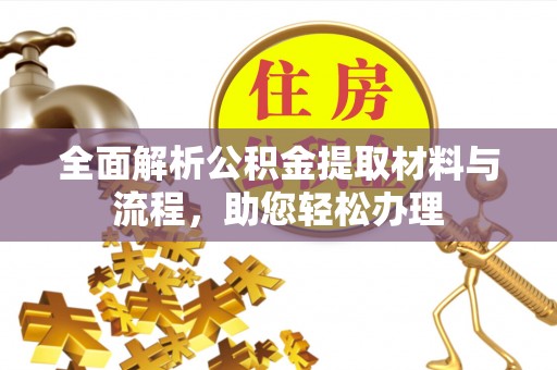 上杭全面解析公积金提取材料与流程，助您轻松办理