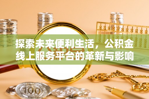 上杭探索未来便利生活，公积金线上服务平台的革新与影响