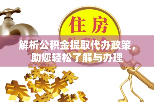 上杭解析公积金提取代办政策，助您轻松了解与办理