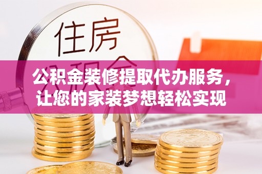 上杭公积金装修提取代办服务，让您的家装梦想轻松实现
