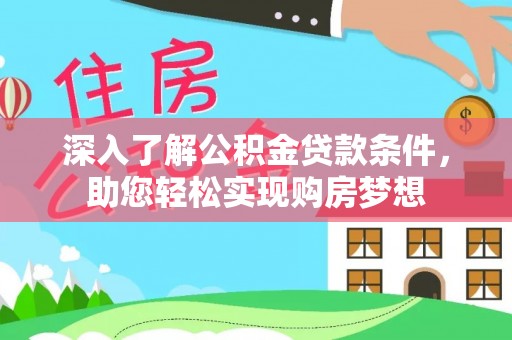 上杭深入了解公积金贷款条件，助您轻松实现购房梦想