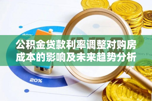 上杭公积金贷款利率调整对购房成本的影响及未来趋势分析