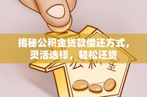 上杭揭秘公积金贷款偿还方式，灵活选择，轻松还贷