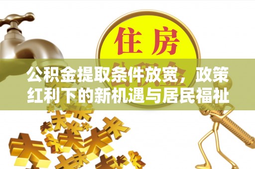 上杭公积金提取条件放宽，政策红利下的新机遇与居民福祉提升