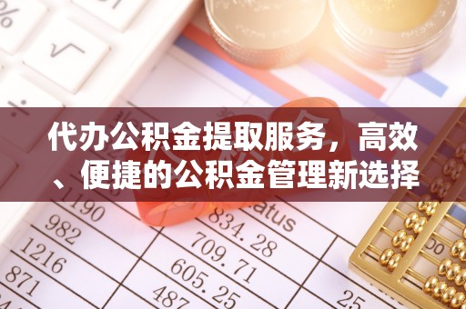 上杭代办公积金提取服务，高效、便捷的公积金管理新选择