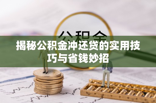 上杭揭秘公积金冲还贷的实用技巧与省钱妙招