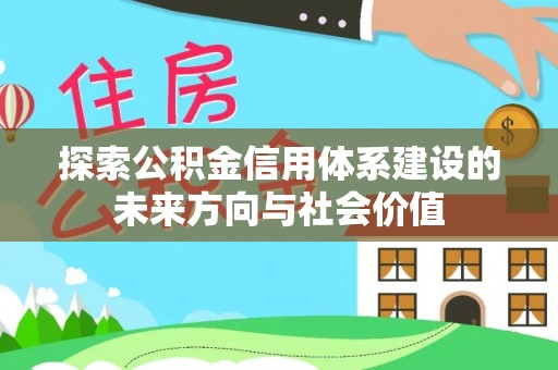 上杭探索公积金信用体系建设的未来方向与社会价值