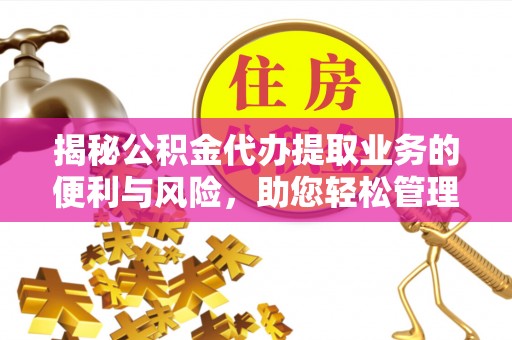上杭揭秘公积金代办提取业务的便利与风险，助您轻松管理个人资金