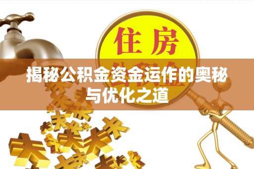 上杭揭秘公积金资金运作的奥秘与优化之道