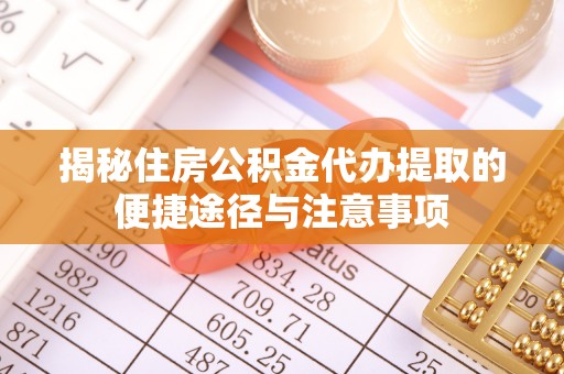上杭揭秘住房公积金代办提取的便捷途径与注意事项
