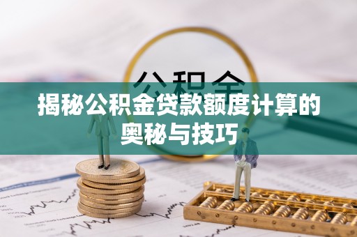 上杭揭秘公积金贷款额度计算的奥秘与技巧
