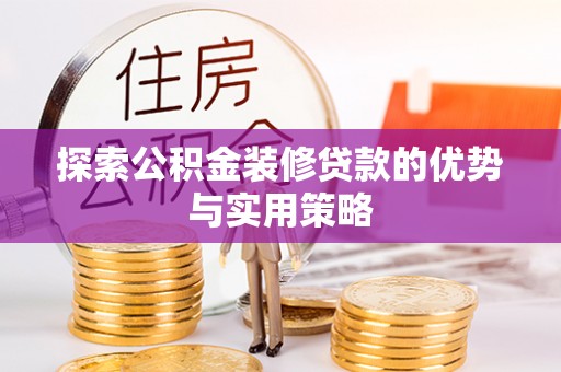 上杭探索公积金装修贷款的优势与实用策略