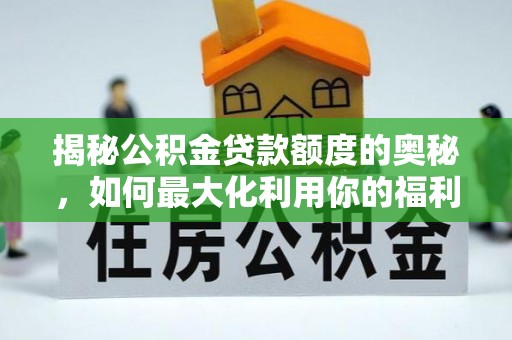 上杭揭秘公积金贷款额度的奥秘，如何最大化利用你的福利？