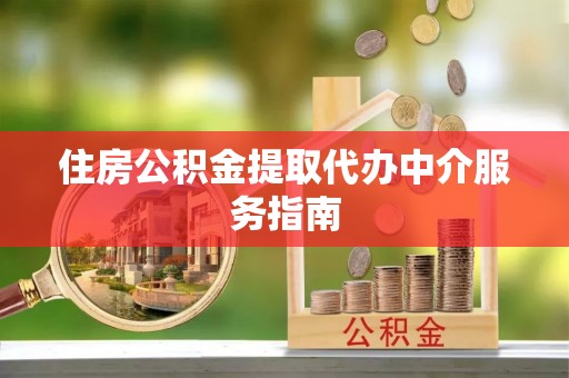 上杭住房公积金提取代办中介服务指南