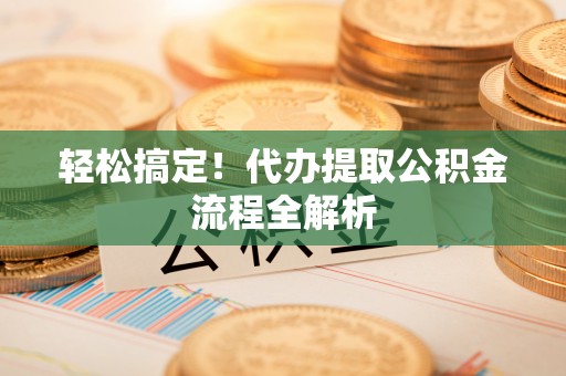 上杭轻松搞定！代办提取公积金流程全解析