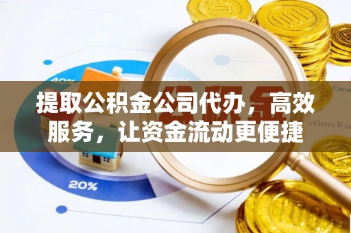 上杭提取公积金公司代办，高效服务，让资金流动更便捷