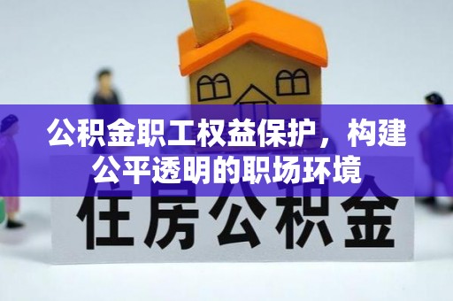 上杭公积金职工权益保护，构建公平透明的职场环境