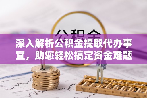 上杭深入解析公积金提取代办事宜，助您轻松搞定资金难题