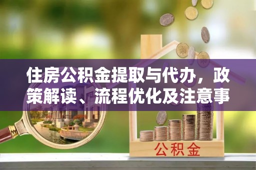 上杭住房公积金提取与代办，政策解读、流程优化及注意事项