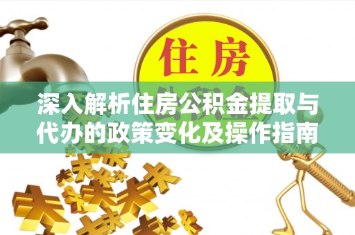 上杭深入解析住房公积金提取与代办的政策变化及操作指南