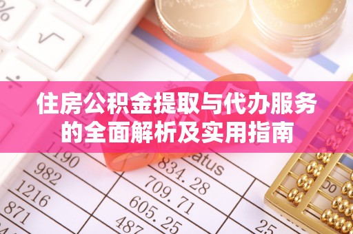 上杭住房公积金提取与代办服务的全面解析及实用指南