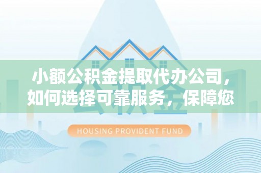上杭小额公积金提取代办公司，如何选择可靠服务，保障您的资金安全