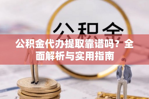 上杭公积金代办提取靠谱吗？全面解析与实用指南