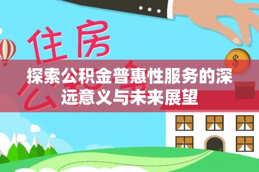 上杭探索公积金普惠性服务的深远意义与未来展望