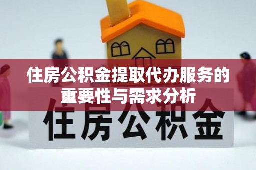 上杭住房公积金提取代办服务的重要性与需求分析
