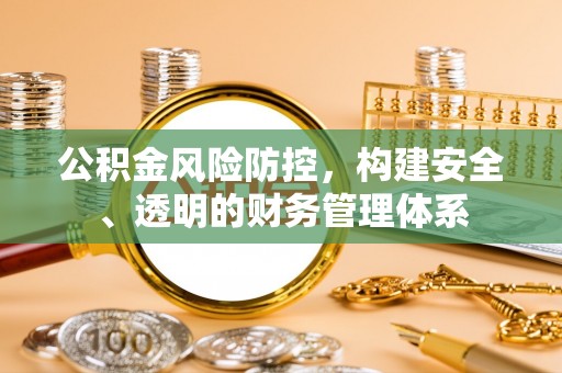上杭公积金风险防控，构建安全、透明的财务管理体系