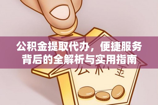 上杭公积金提取代办，便捷服务背后的全解析与实用指南
