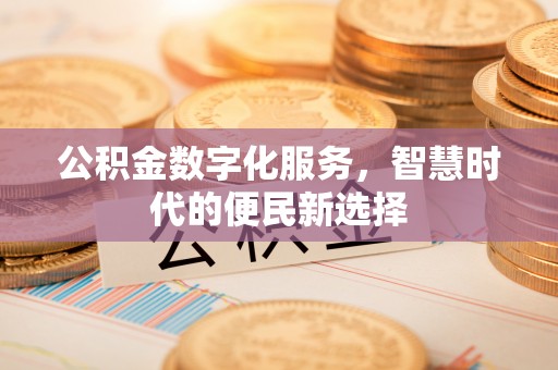 上杭公积金数字化服务，智慧时代的便民新选择