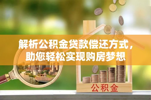 上杭解析公积金贷款偿还方式，助您轻松实现购房梦想
