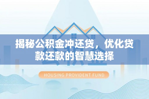上杭揭秘公积金冲还贷，优化贷款还款的智慧选择