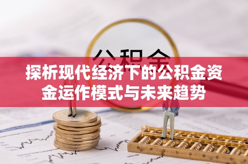 上杭探析现代经济下的公积金资金运作模式与未来趋势