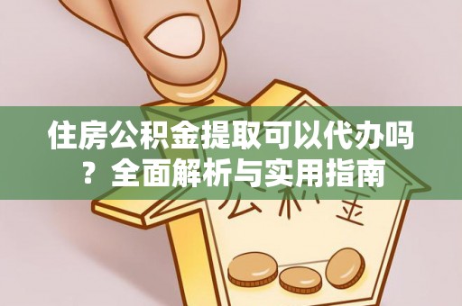上杭住房公积金提取可以代办吗？全面解析与实用指南