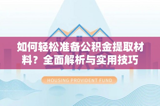 上杭如何轻松准备公积金提取材料？全面解析与实用技巧