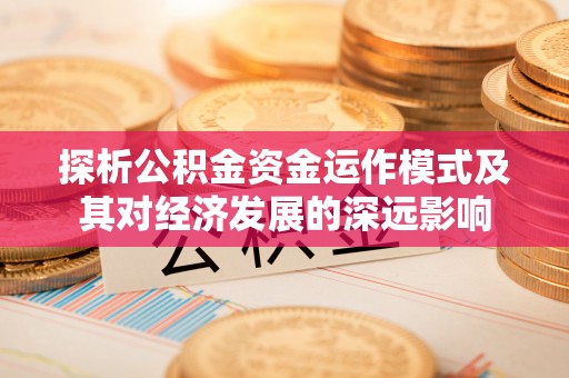 上杭探析公积金资金运作模式及其对经济发展的深远影响