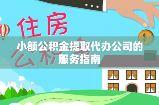 上杭小额公积金提取代办公司的服务指南