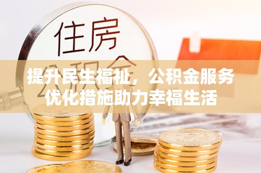 上杭提升民生福祉，公积金服务优化措施助力幸福生活