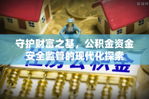 上杭守护财富之基，公积金资金安全监管的现代化探索