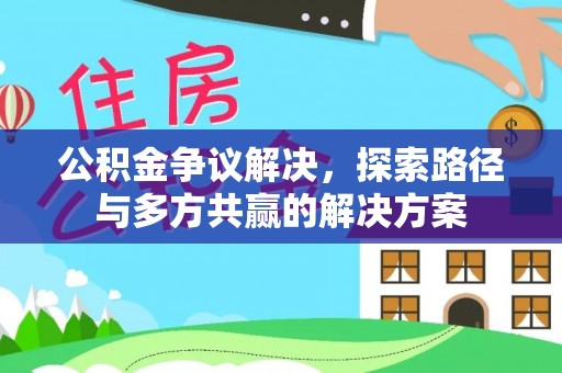 上杭公积金争议解决，探索路径与多方共赢的解决方案