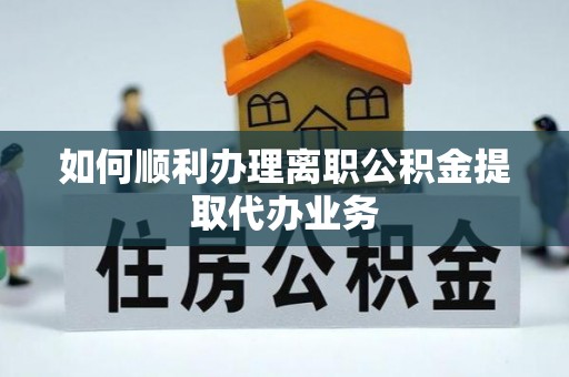 上杭如何顺利办理离职公积金提取代办业务