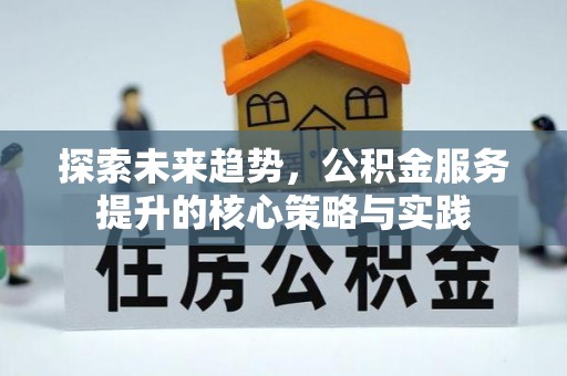 上杭探索未来趋势，公积金服务提升的核心策略与实践