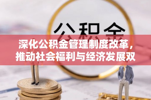 上杭深化公积金管理制度改革，推动社会福利与经济发展双轨并行